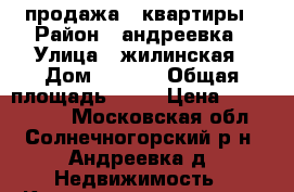 продажа 1 квартиры › Район ­ андреевка › Улица ­ жилинская › Дом ­ 27-5 › Общая площадь ­ 40 › Цена ­ 3 500 000 - Московская обл., Солнечногорский р-н, Андреевка д. Недвижимость » Квартиры продажа   . Московская обл.